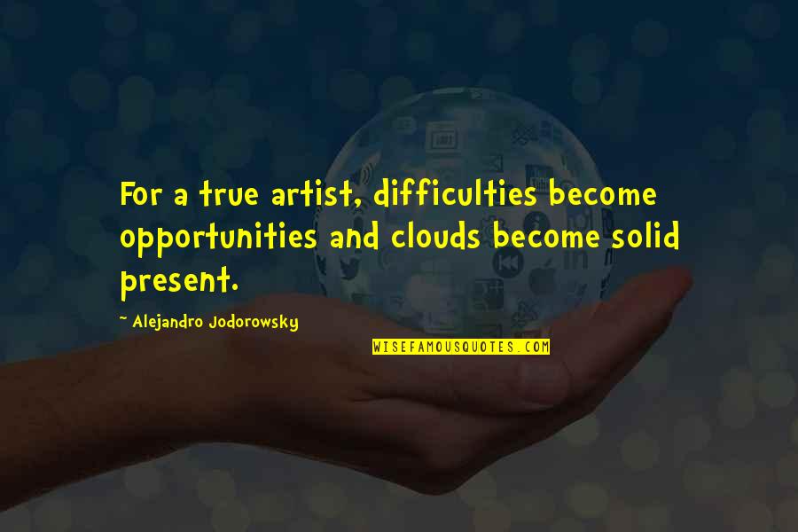 Jodorowsky Quotes By Alejandro Jodorowsky: For a true artist, difficulties become opportunities and