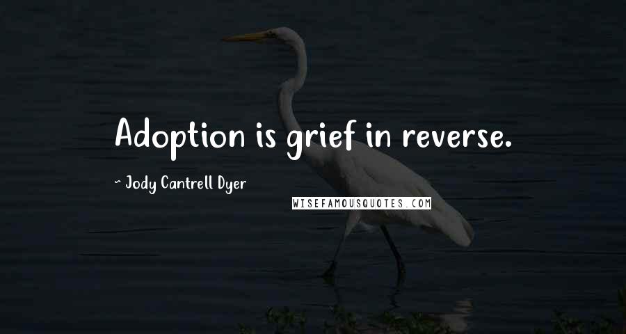 Jody Cantrell Dyer quotes: Adoption is grief in reverse.