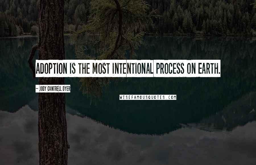 Jody Cantrell Dyer quotes: Adoption is the most intentional process on Earth.