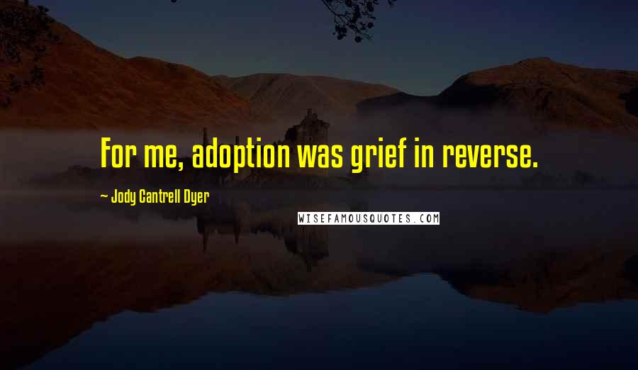 Jody Cantrell Dyer quotes: For me, adoption was grief in reverse.