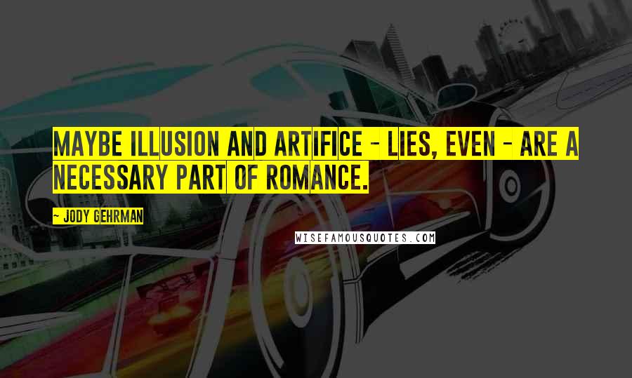 Jody Gehrman quotes: Maybe illusion and artifice - lies, even - are a necessary part of romance.