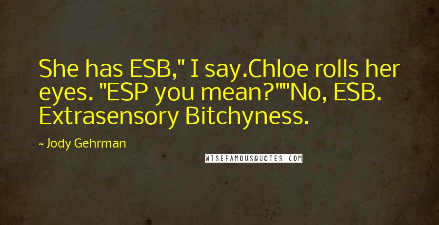 Jody Gehrman quotes: She has ESB," I say.Chloe rolls her eyes. "ESP you mean?""No, ESB. Extrasensory Bitchyness.