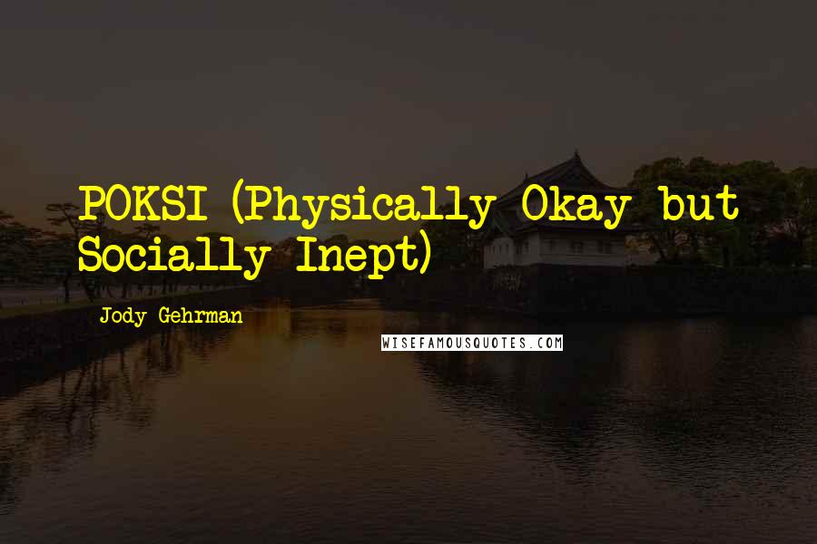 Jody Gehrman quotes: POKSI (Physically Okay but Socially Inept)