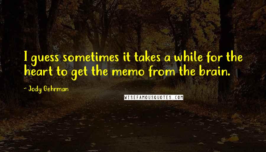 Jody Gehrman quotes: I guess sometimes it takes a while for the heart to get the memo from the brain.