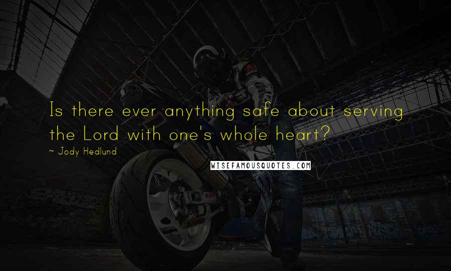 Jody Hedlund quotes: Is there ever anything safe about serving the Lord with one's whole heart?