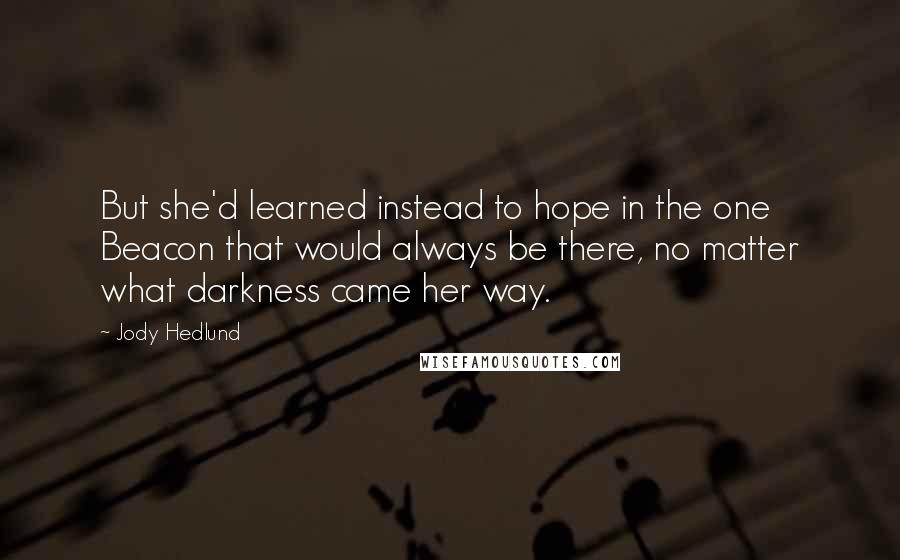 Jody Hedlund quotes: But she'd learned instead to hope in the one Beacon that would always be there, no matter what darkness came her way.