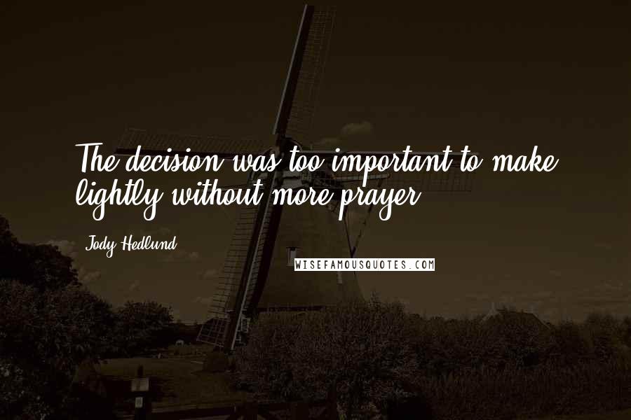 Jody Hedlund quotes: The decision was too important to make lightly without more prayer.