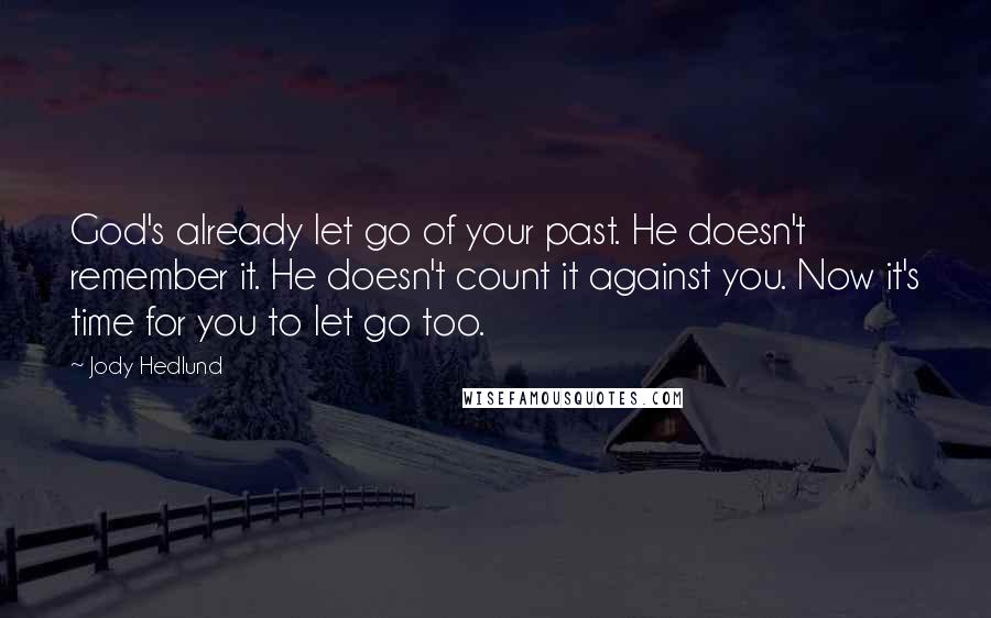 Jody Hedlund quotes: God's already let go of your past. He doesn't remember it. He doesn't count it against you. Now it's time for you to let go too.