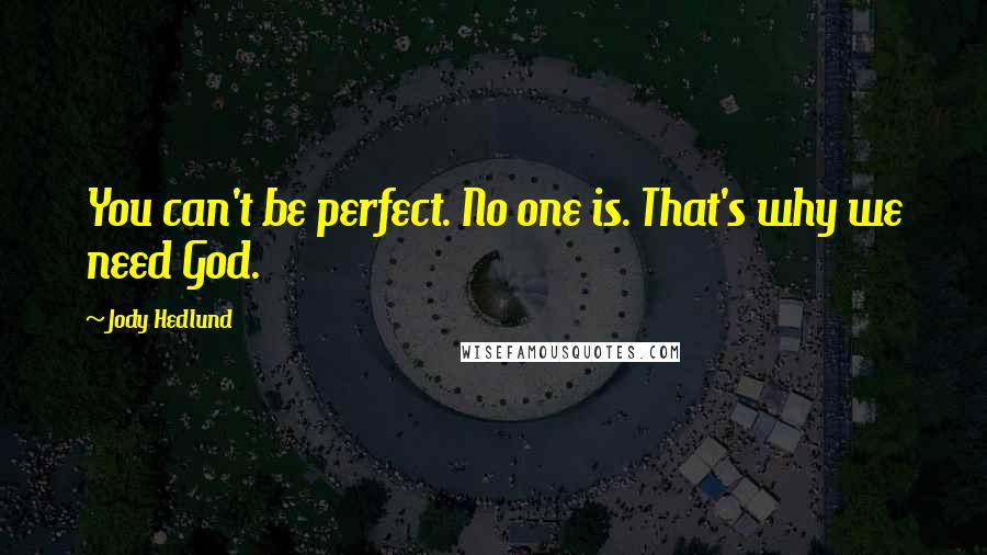 Jody Hedlund quotes: You can't be perfect. No one is. That's why we need God.