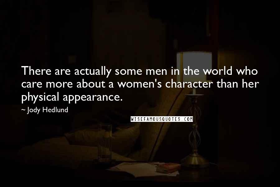 Jody Hedlund quotes: There are actually some men in the world who care more about a women's character than her physical appearance.