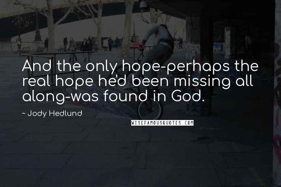 Jody Hedlund quotes: And the only hope-perhaps the real hope he'd been missing all along-was found in God.