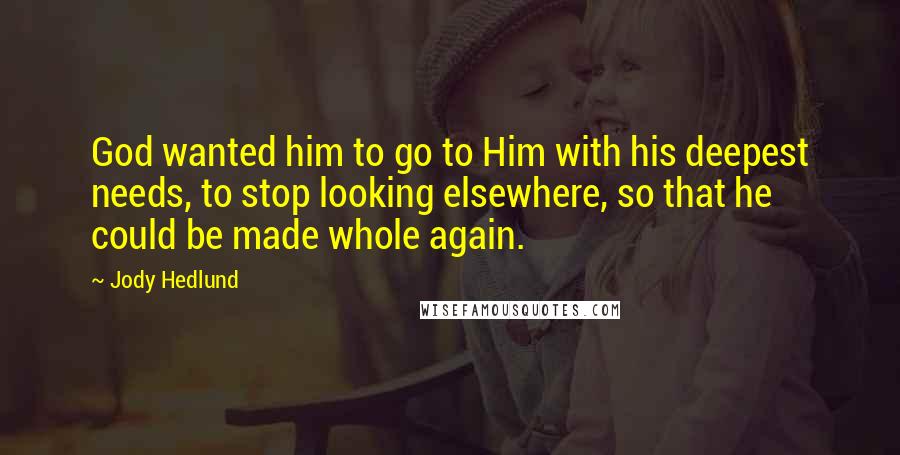 Jody Hedlund quotes: God wanted him to go to Him with his deepest needs, to stop looking elsewhere, so that he could be made whole again.