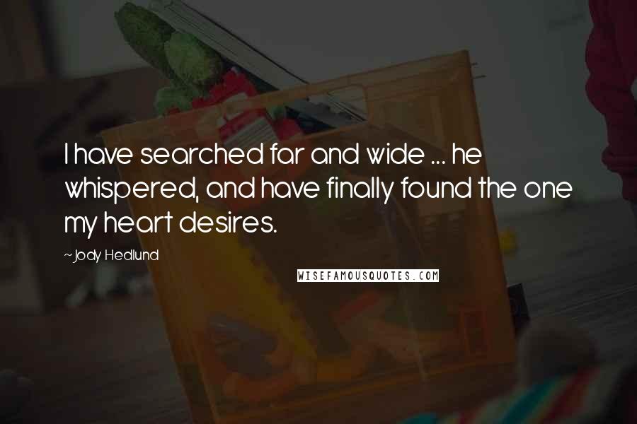 Jody Hedlund quotes: I have searched far and wide ... he whispered, and have finally found the one my heart desires.