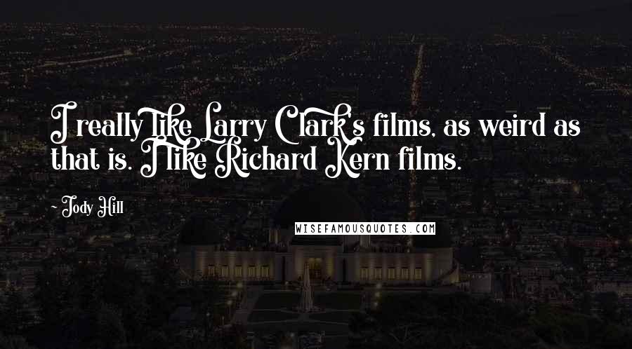 Jody Hill quotes: I really like Larry Clark's films, as weird as that is. I like Richard Kern films.