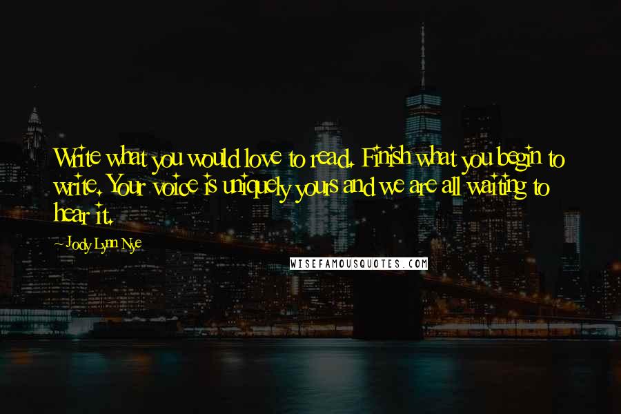 Jody Lynn Nye quotes: Write what you would love to read. Finish what you begin to write. Your voice is uniquely yours and we are all waiting to hear it. Jody Lynn Nye quotes: Write what you would love to read. Finish what you begin to write. Your voice is uniquely yours and we are all waiting to hear it.
