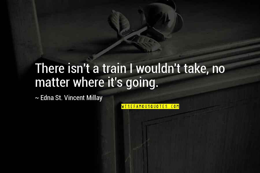 Jody Mills Quotes By Edna St. Vincent Millay: There isn't a train I wouldn't take, no