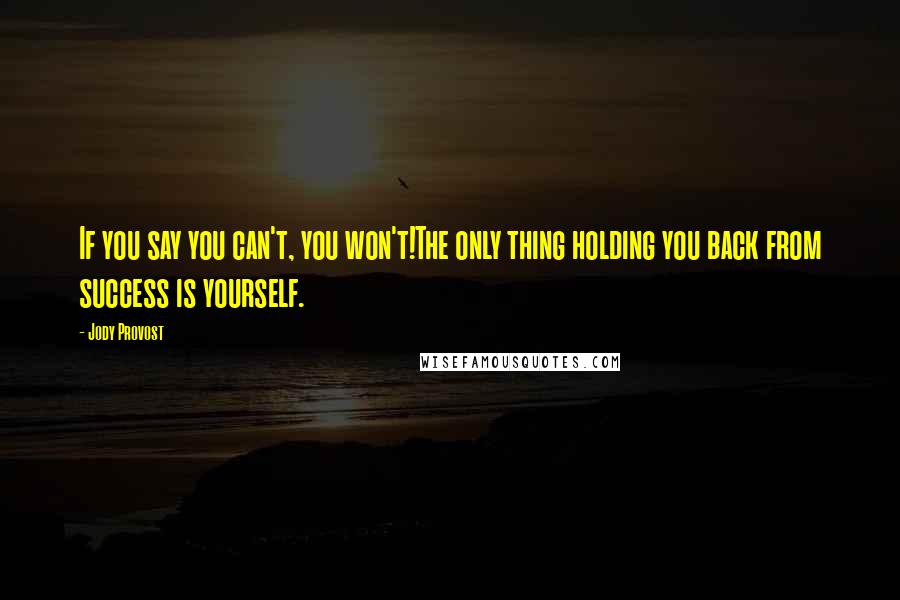 Jody Provost quotes: If you say you can't, you won't!The only thing holding you back from success is yourself.