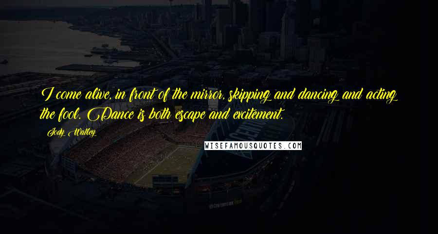 Jody Watley quotes: I come alive, in front of the mirror, skipping and dancing and acting the fool. Dance is both escape and excitement.