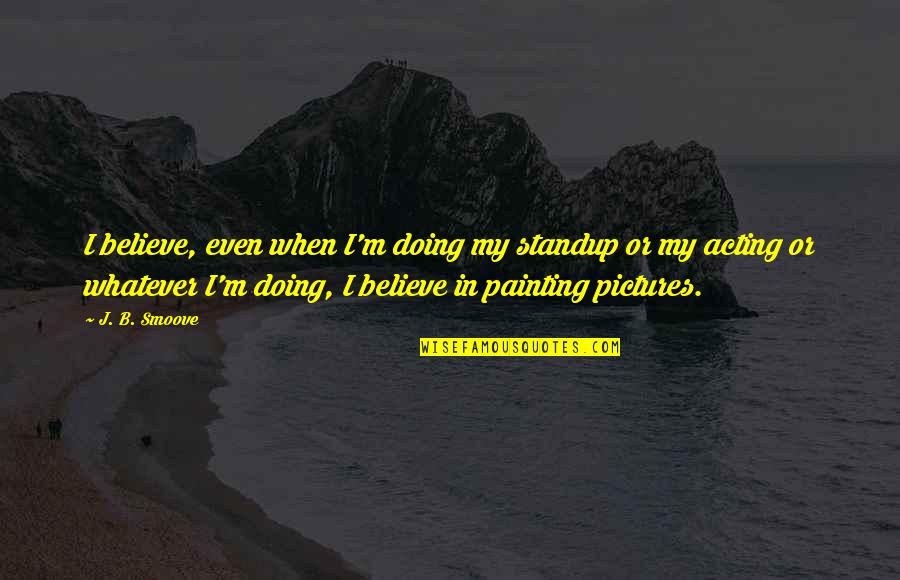 Jodyjazz Hr Quotes By J. B. Smoove: I believe, even when I'm doing my standup Jodyjazz Hr Quotes By J. B. Smoove: I believe, even when I'm doing my standup