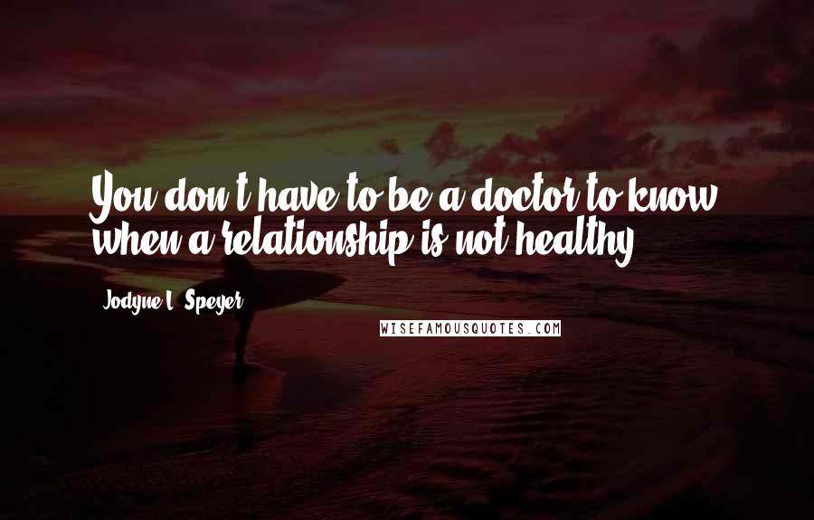 Jodyne L. Speyer quotes: You don't have to be a doctor to know when a relationship is not healthy.