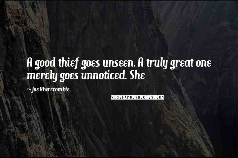 Joe Abercrombie quotes: A good thief goes unseen. A truly great one merely goes unnoticed. She