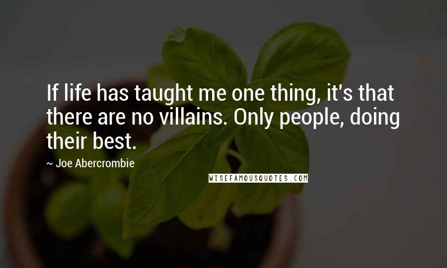 Joe Abercrombie quotes: If life has taught me one thing, it's that there are no villains. Only people, doing their best.