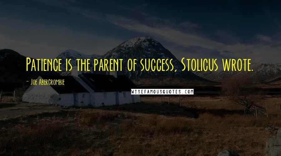 Joe Abercrombie quotes: Patience is the parent of success, Stolicus wrote.