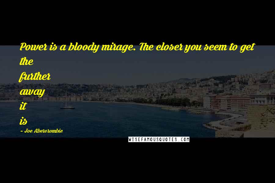Joe Abercrombie quotes: Power is a bloody mirage. The closer you seem to get the further away it is