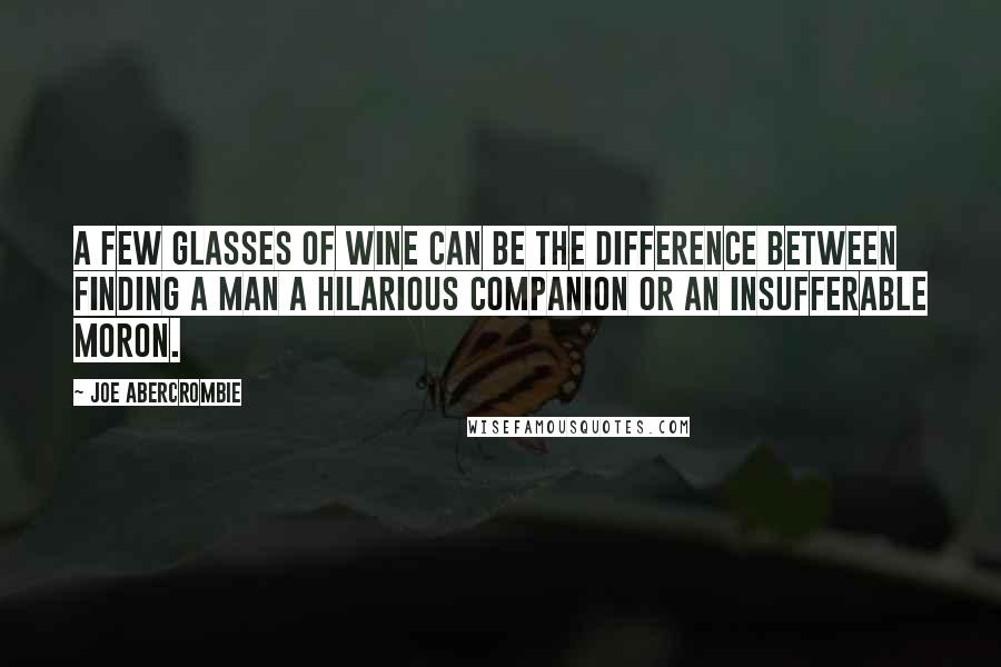 Joe Abercrombie quotes: A few glasses of wine can be the difference between finding a man a hilarious companion or an insufferable moron.