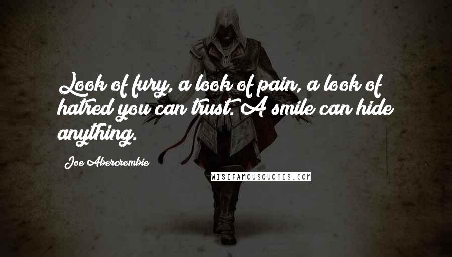 Joe Abercrombie quotes: Look of fury, a look of pain, a look of hatred you can trust. A smile can hide anything.