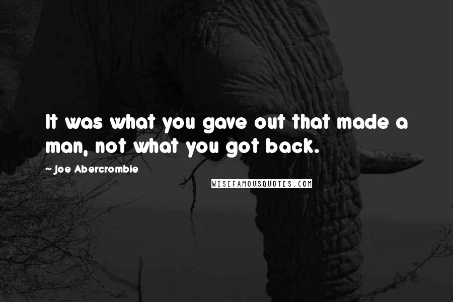 Joe Abercrombie quotes: It was what you gave out that made a man, not what you got back.