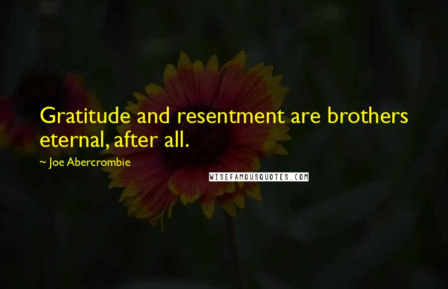 Joe Abercrombie quotes: Gratitude and resentment are brothers eternal, after all.