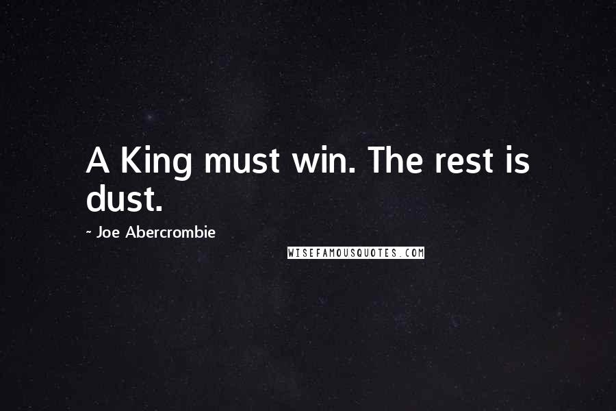 Joe Abercrombie quotes: A King must win. The rest is dust.