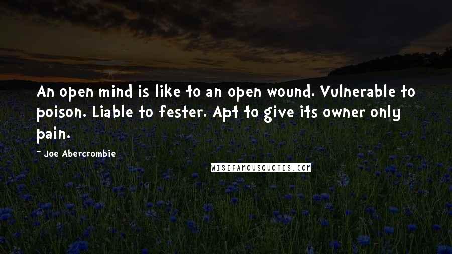 Joe Abercrombie quotes: An open mind is like to an open wound. Vulnerable to poison. Liable to fester. Apt to give its owner only pain.