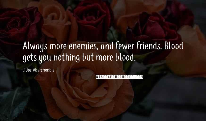 Joe Abercrombie quotes: Always more enemies, and fewer friends. Blood gets you nothing but more blood.