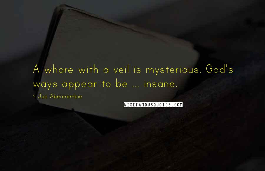 Joe Abercrombie quotes: A whore with a veil is mysterious. God's ways appear to be ... insane.