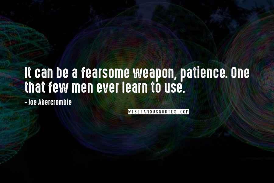 Joe Abercrombie quotes: It can be a fearsome weapon, patience. One that few men ever learn to use.