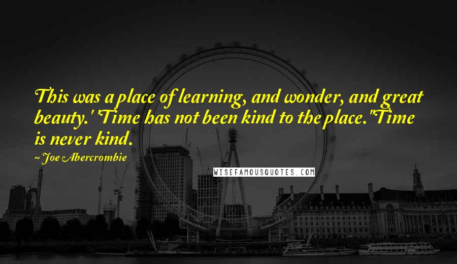 Joe Abercrombie quotes: This was a place of learning, and wonder, and great beauty.' 'Time has not been kind to the place.''Time is never kind.