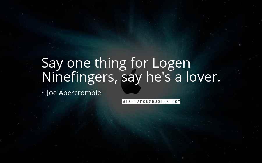 Joe Abercrombie quotes: Say one thing for Logen Ninefingers, say he's a lover.