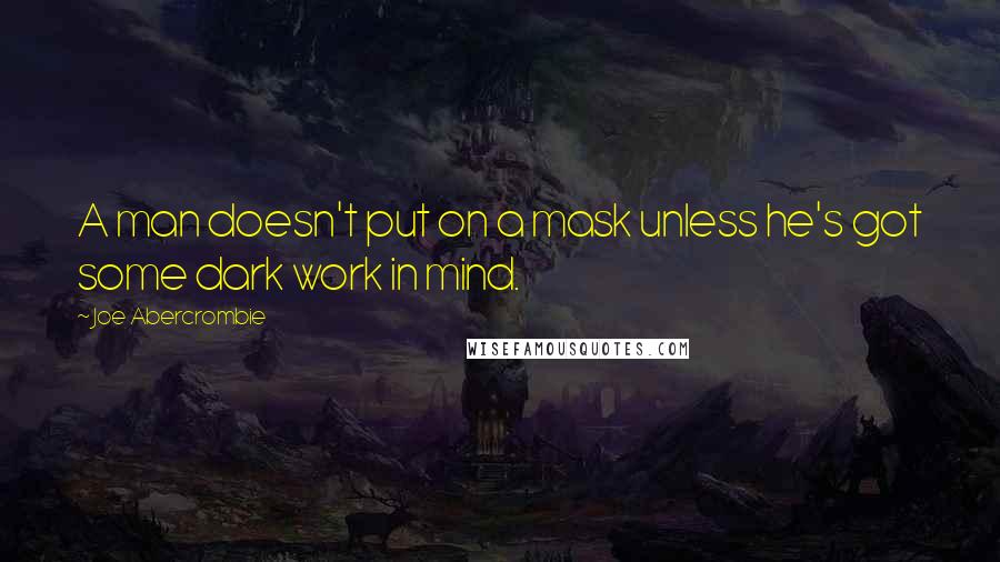 Joe Abercrombie quotes: A man doesn't put on a mask unless he's got some dark work in mind.