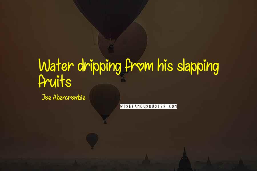 Joe Abercrombie quotes: Water dripping from his slapping fruits