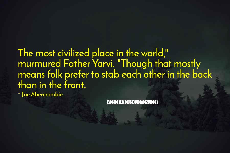 Joe Abercrombie quotes: The most civilized place in the world," murmured Father Yarvi. "Though that mostly means folk prefer to stab each other in the back than in the front.