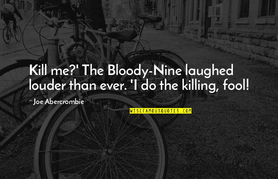Joe Abercrombie Quotes By Joe Abercrombie: Kill me?' The Bloody-Nine laughed louder than ever.