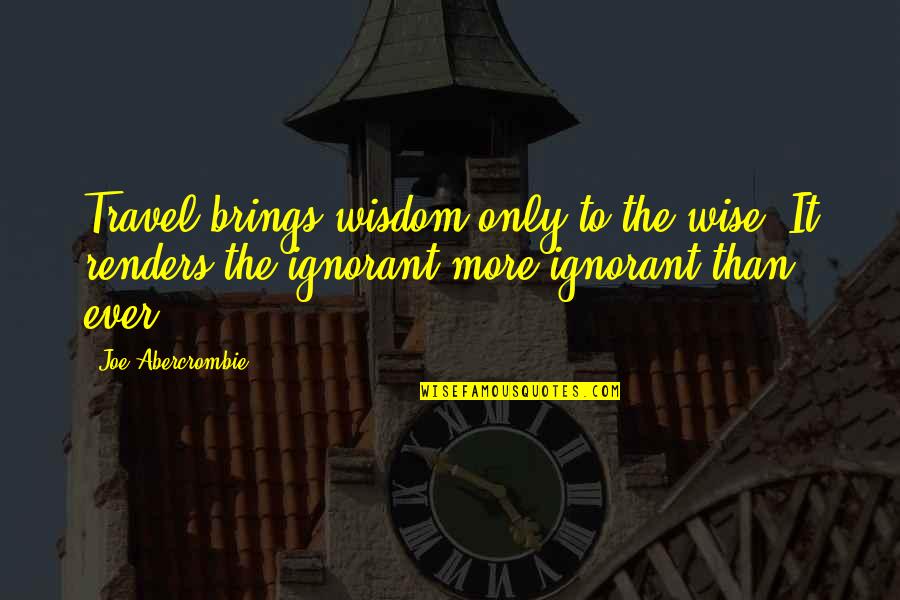 Joe Abercrombie Quotes By Joe Abercrombie: Travel brings wisdom only to the wise. It