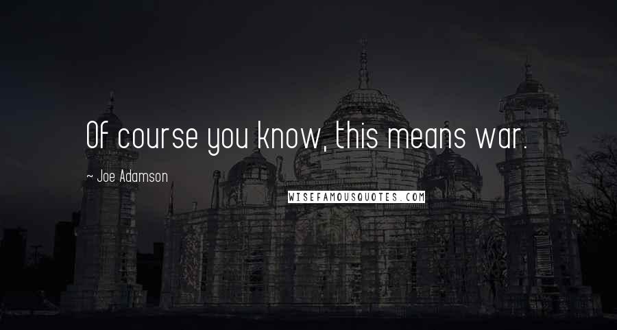 Joe Adamson quotes: Of course you know, this means war.