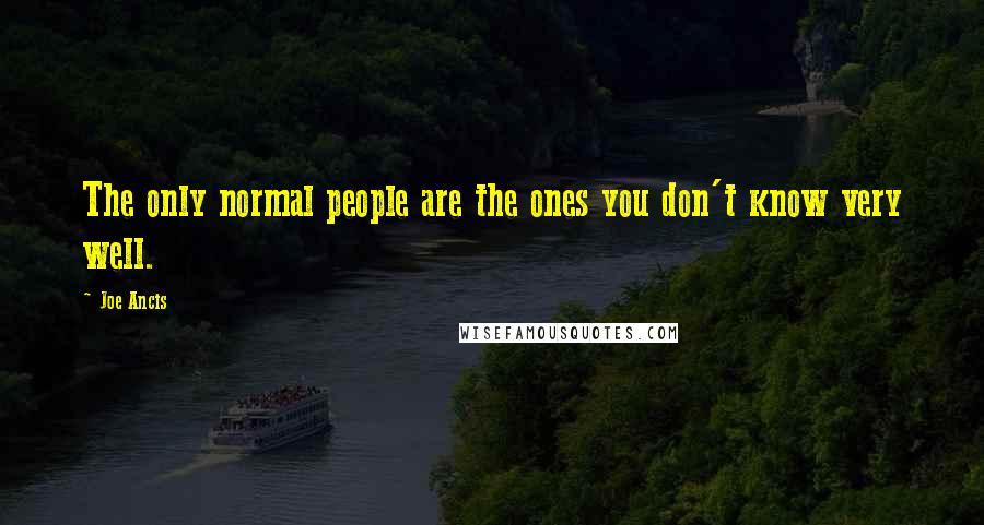 Joe Ancis quotes: The only normal people are the ones you don't know very well.