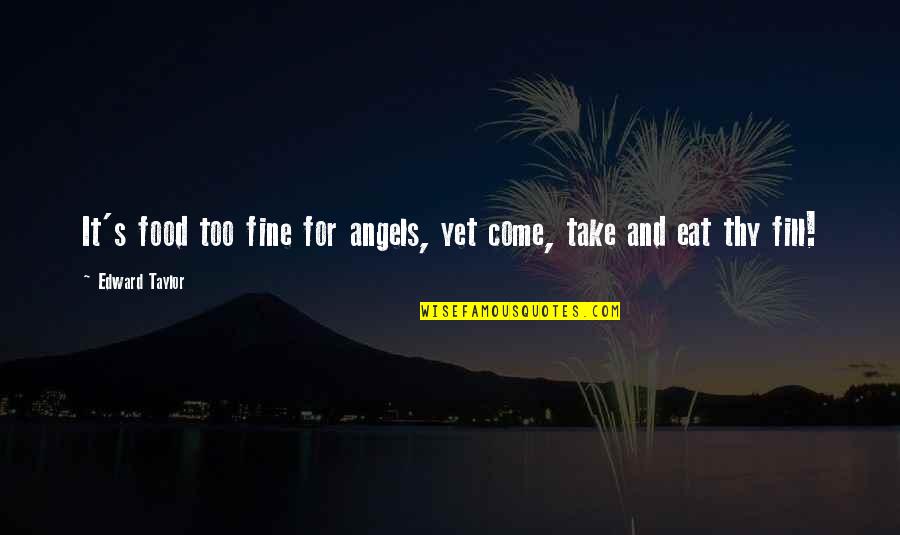 Joe And Clarissa Quotes By Edward Taylor: It's food too fine for angels, yet come,