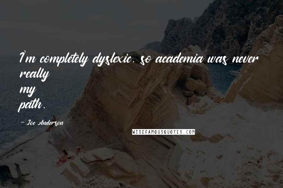 Joe Anderson quotes: I'm completely dyslexic, so academia was never really my path.