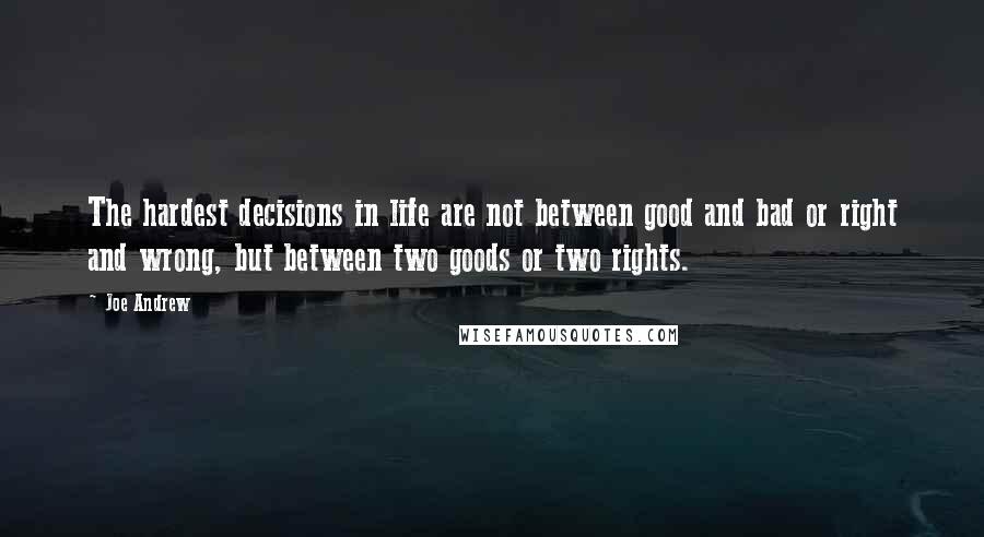 Joe Andrew quotes: The hardest decisions in life are not between good and bad or right and wrong, but between two goods or two rights.