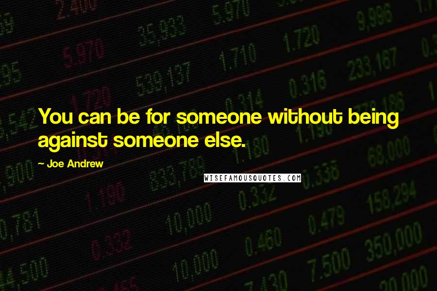 Joe Andrew quotes: You can be for someone without being against someone else.